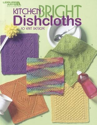 Kitchen Bright Dishcloths: 10 Simple Projects for Home or Gift Giving