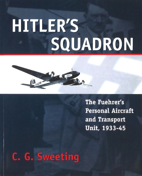 Hitlers Squadron: The Fuehrers Personal Aircraft and Transport Unit, 1933 - 1945