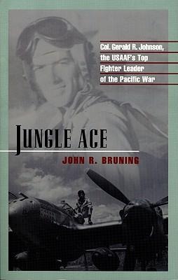Jungle Ace: The Story of One of the USAAFs Great Fighter Leaders, Col. Gerald R. Johnson