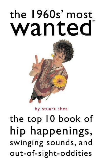 The 1960s' Most Wanted: The Top 10 Book of Hip Happenings, Swinging Sounds, and Out-Of-Sight Oddities