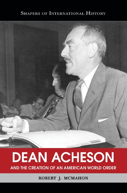 Dean Acheson and the Creation of an American World Order