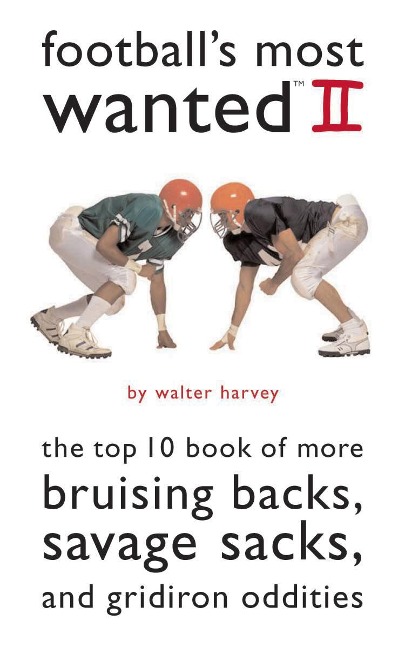 Footballs Most Wanted II: The Top 10 Book of More Bruising Backs, Savage Sacks, and Gridiron Oddities