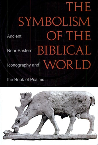 The Symbolism of the Biblical World Ancient Near Eastern Iconography and the Book of Psalms