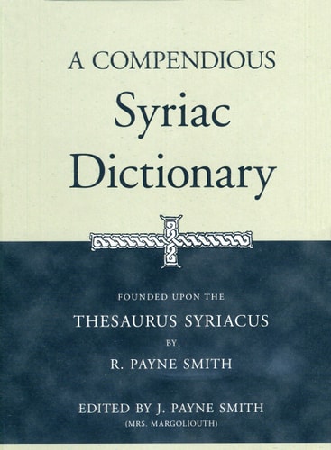A Compendious Syriac Dictionary Founded Upon the Thesaurus Syriacus of R. Payne Smith