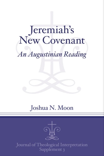 Jeremiah's New Covenant: An Augustinian Reading (Journal of Theological Interpretation Supplements)