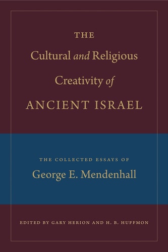 The Cultural and Religious Creativity of Ancient Israel The Collected Essays of George E. Mendenhall