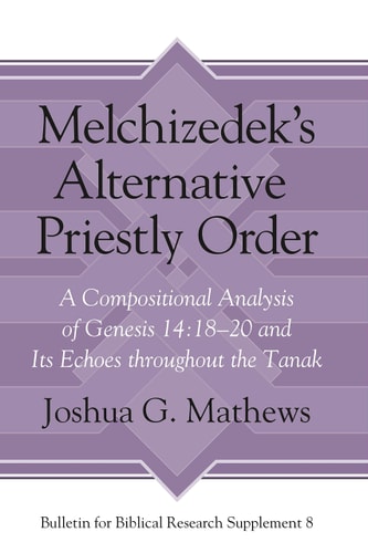 Melchizedek's Alternative Priestly Order A Compositional Analysis of Genesis 14:18-20 and Its Echoes Throughout the Tanak