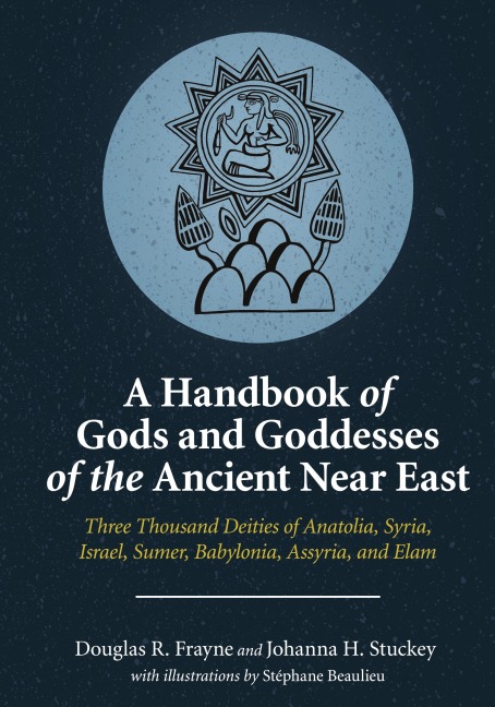 A Handbook of Gods and Goddesses of the Ancient Near East: Three Thousand Deities of Anatolia, Syria, Israel, Sumer, Babylonia, Assyria, and Elam