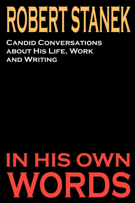 Robert Stanek: Candid Conversations about His Life, Work and Writing: In His Own Words