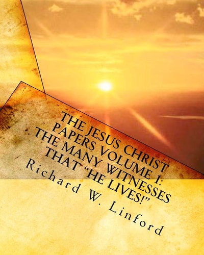 The Jesus Christ Papers Volume 1 The Many Witnesses that "He Lives!" Jesus is Jehovah, The Messiah, The Living Christ and Savior of the World
