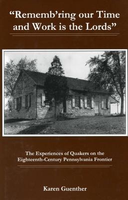 Rememb'ring Our Time and Work Is the Lords: The Experiences of Quakers on the Eighteenth-Century Pennsylvania Frontier