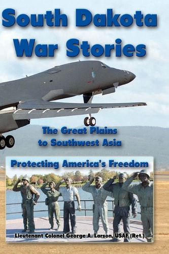 South Dakota War Stories The Great Plains to Southwest Asia - Protecting America's Freedom