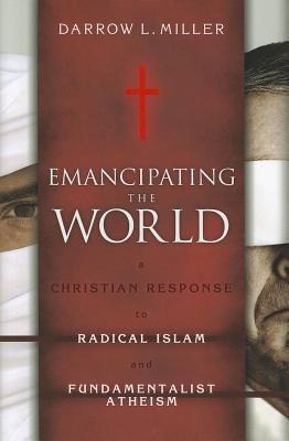 Emancipating the World: A Christian Response to Radical Islam and Fundamentalist Atheism