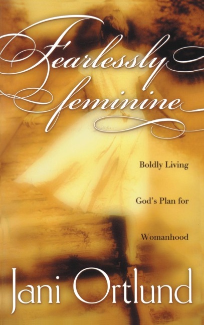 Fearlessly Feminine: Boldly Living Gods Plan for Womanhood