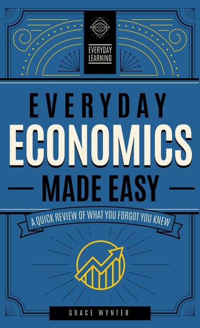 Everyday Economics Made Easy: A Quick Review of What You Forgot You Knew