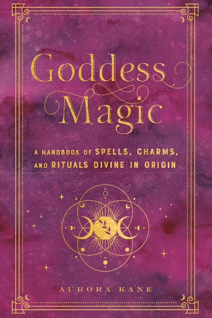 Goddess Magic: A Handbook of Spells, Charms, and Rituals Divine in Origin