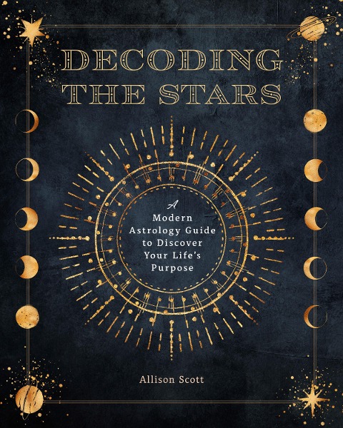 Decoding the Stars: A Modern Astrology Guide to Discover Your Lifes Purpose