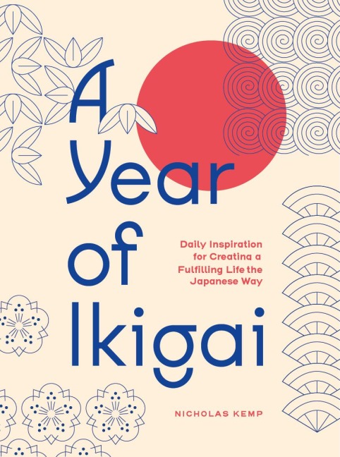 A Year of Ikigai: Finding Everyday Purpose Through Japanese Wisdom