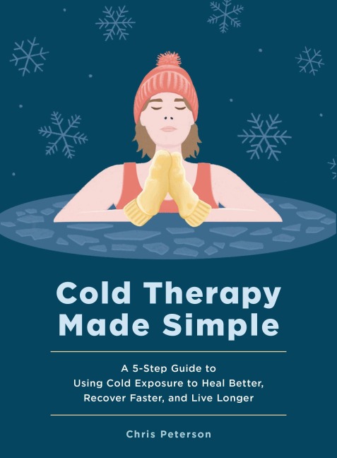 Cold Therapy Made Simple: A 5-Step Guide to Using Cold Exposure to Heal Better, Recover Faster, and Live Longer