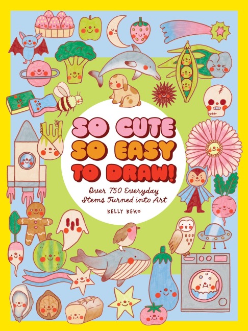 So Cute, So Easy to Draw!: Over 700 Everyday Items Turned into Art