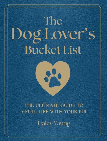 The Dog Lover's Bucket List: The Ultimate Guide to a Full Life with Your Pup