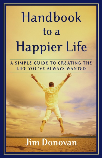 Handbook to a Happier Life: A Simple Guide to Creating the Life Youve Always Wanted