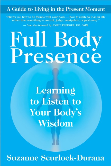 Full Body Presence: Learning to Listen to Your Bodys Wisdom