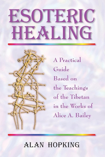 Esoteric Healing: A Practical Guide Based on the Teachings of the Tibetan in the Works of Alice A. Bailey