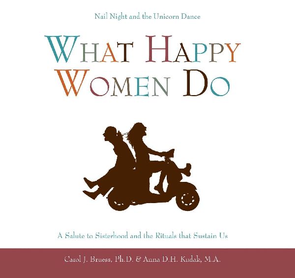 What Happy Women Do: Nail Night and the Unicorn Dance--A Salute to Sisterhood and the Rituals that Sustain Us