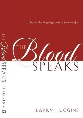The Blood Speaks: Discover the Life-Giving Power of Jesus Sacrifice