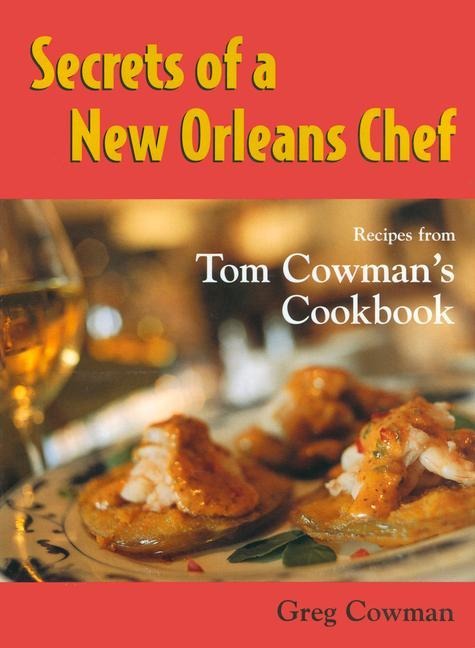 Secrets of a New Orleans Chef: Recipes from Tom Cowmans Cookbook