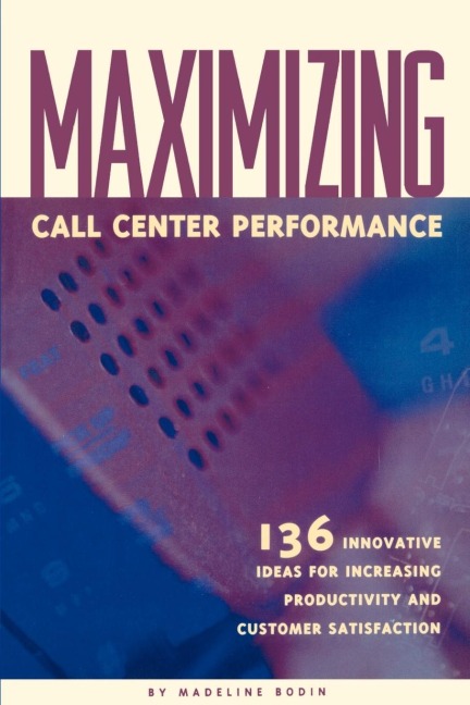 Maximizing Call Center Performance: 136 Innovative Ideas for Increasing Productivity and Customer Satisfaction