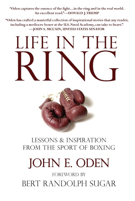 Life in the Ring: Lessons and Inspiration from the Sport of Boxing Including Muhammad Ali, Oscar de la Hoya, Jake Lamotta, George Foreman, Floyd Patterson, and Rocky Marciano