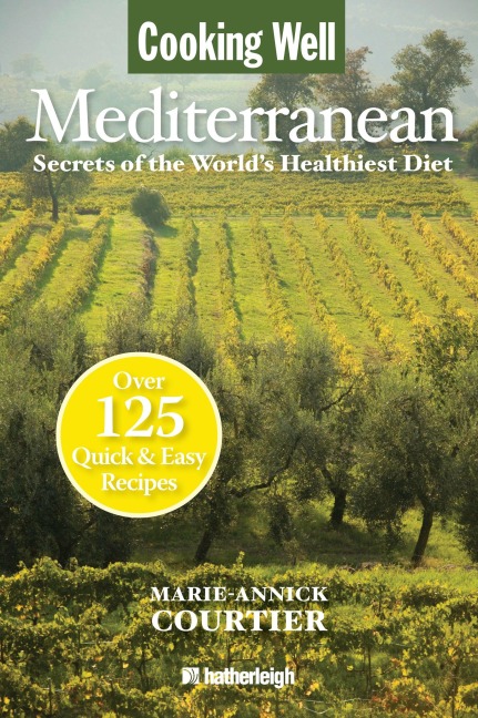 Cooking Well: Mediterranean: Secrets of the Worlds Healthiest Diet, Over 125 Quick & Easy Recipes