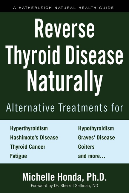 Reverse Thyroid Disease Naturally: Alternative Treatments for Hyperthyroidism, Hypothyroidism, Hashimoto's Disease, Graves' Disease, Thyroid Cancer, Goiters, and More