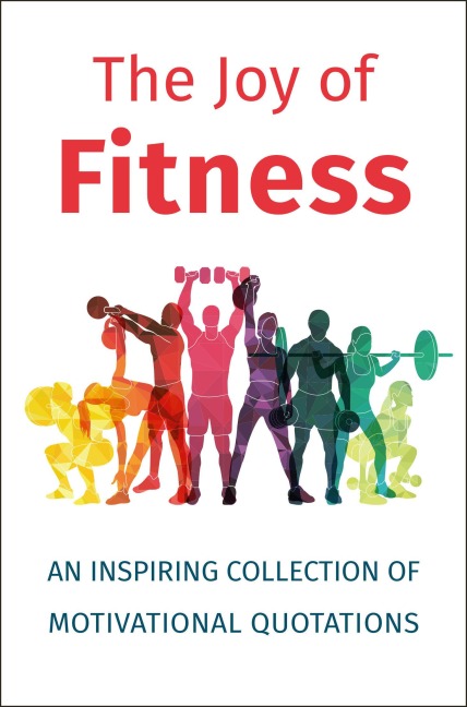 The Joy Of Fitness: An Inspiring Collection of Motivational Quotations