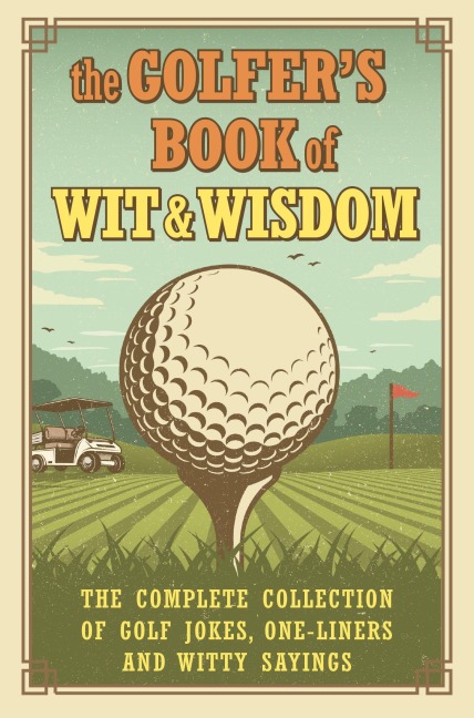 The Golfers Book of Wit & Wisdom: The Complete Collection of Golf Jokes, One-Liners & Witty Sayings