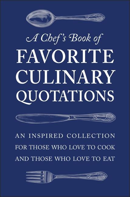 A Chefs Book of Favorite Culinary Quotations: An Inspired Collection for Those Who Love to Cook and Those Who Love to Eat