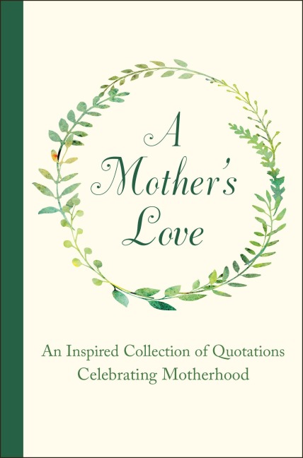 A Mothers Love: An Inspired Collection of Quotations Celebrating Motherhood