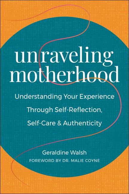 Unraveling Motherhood: Understanding Your Experience Through Self-Reflection, Self-Care & Authenticity