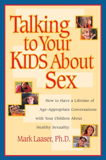 Talking to Your Kids About Sex How to Have a Lifetime of Age-Appropriate Conversations with Your Children About Healthy Sexuality