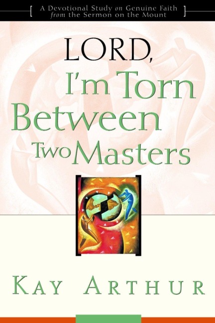 Lord, Im Torn Between Two Masters: A Devotional Study on Genuine Faith from the Sermon on the Mount