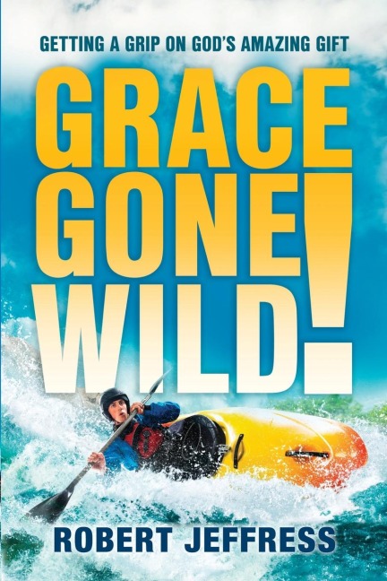 Grace Gone Wild!: Getting a Grip on Gods Amazing Gift