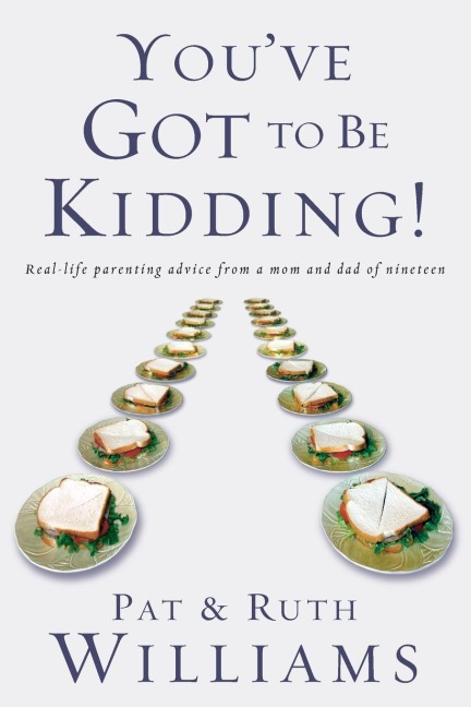 Youve Got to Be Kidding!: Real-life parenting advise from a mom and dad of nineteen