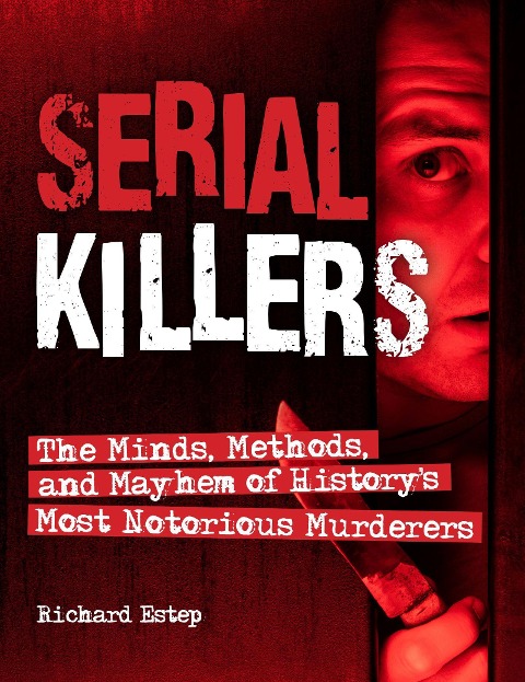 Serial Killers: The Minds, Methods, and Mayhem of Historys Most Notorious Murderers