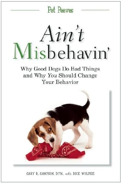 Aint Misbehavin: Why Good Dogs Do Bad Things and Why You Should Change Your Behavior