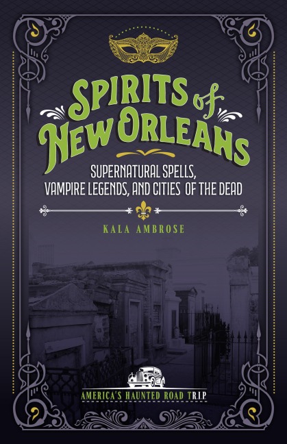 Spirits of New Orleans: Supernatural Spells, Vampire Legends, and Cities of the Dead