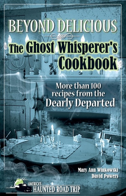 Beyond Delicious: The Ghost Whisperers Cookbook: More than 100 Recipes from the Dearly Departed