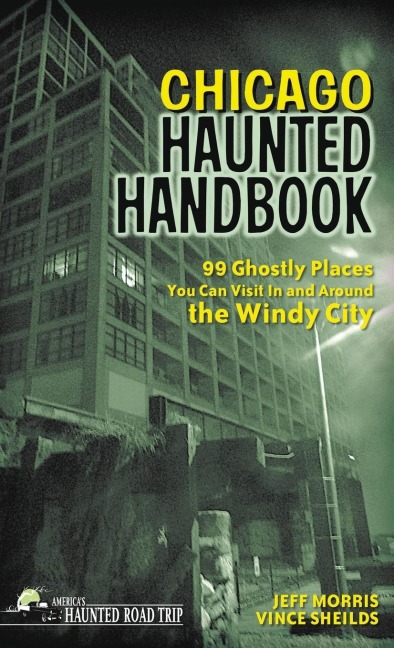 Chicago Haunted Handbook: 99 Ghostly Places You Can Visit in and Around the Windy City