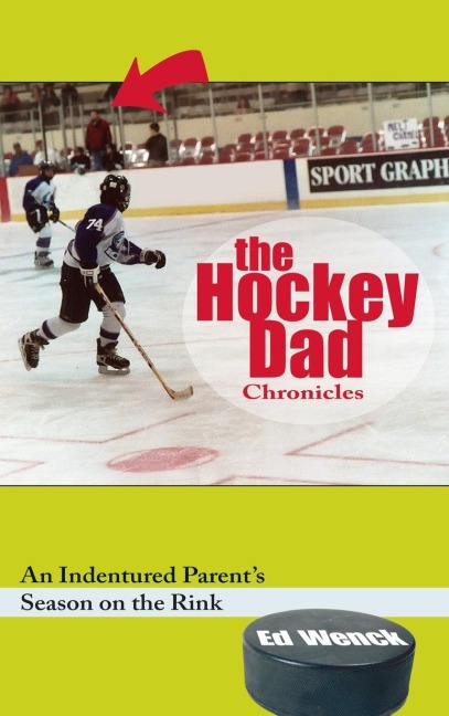 The Hockey Dad Chronicles: An Indentured Parents Season on the Rink